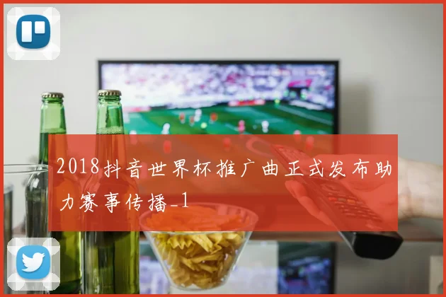 2018抖音世界杯推广曲正式发布助力赛事传播_1