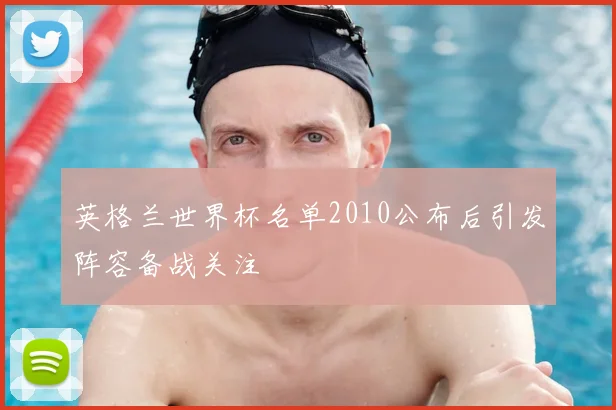 英格兰世界杯名单2010公布后引发阵容备战关注