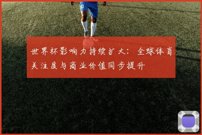 世界杯影响力持续扩大：全球体育关注度与商业价值同步提升