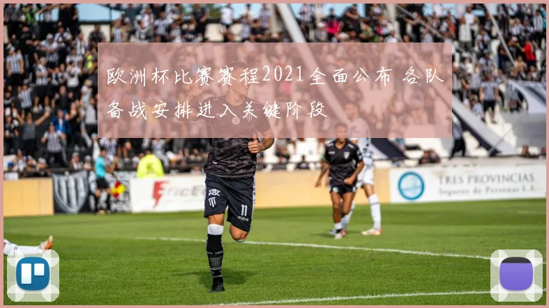 欧洲杯比赛赛程2021全面公布 各队备战安排进入关键阶段