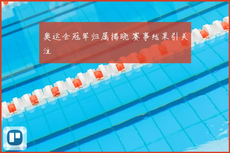 奥运会冠军归属揭晓 赛事结果引关注
