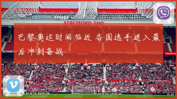 巴黎奥运时间临近 各国选手进入最后冲刺备战