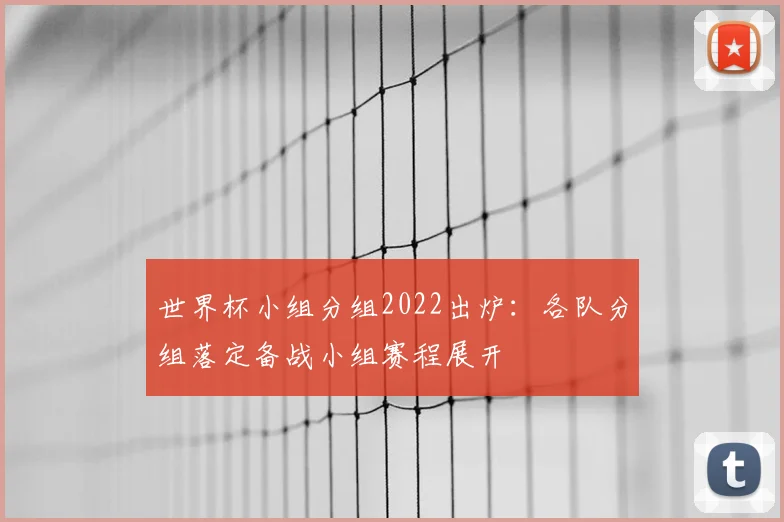 世界杯小组分组2022出炉：各队分组落定备战小组赛程展开