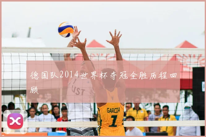 德国队2014世界杯夺冠全胜历程回顾