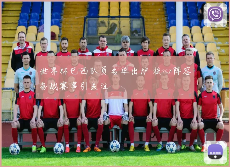 世界杯巴西队员名单出炉 核心阵容备战赛事引关注