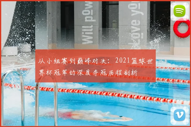 从小组赛到巅峰对决：2021篮球世界杯冠军的深度夺冠历程剖析