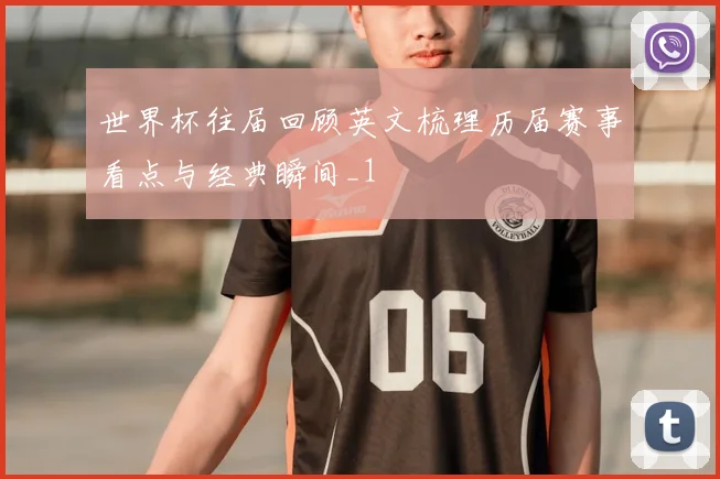 世界杯往届回顾英文梳理历届赛事看点与经典瞬间_1