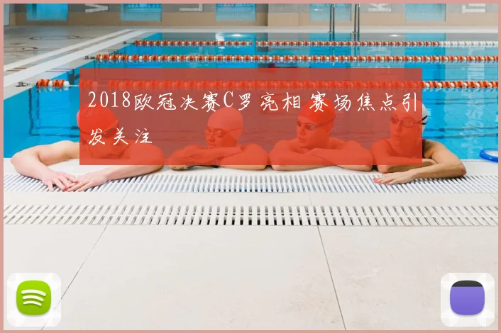 2018欧冠决赛C罗亮相 赛场焦点引发关注